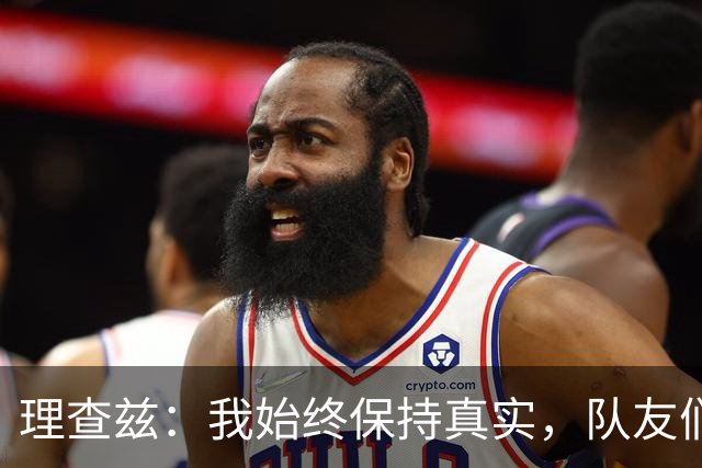 理查兹：我始终保持真实，队友们都渴望彼此的成功
